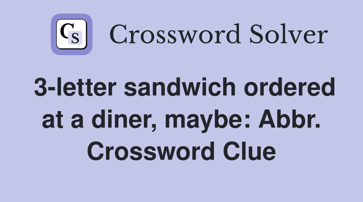 3letter sandwich ordered at a diner, maybe Abbr. Crossword Clue